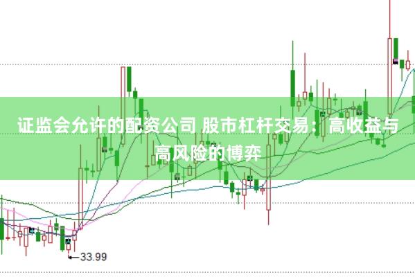 证监会允许的配资公司 股市杠杆交易：高收益与高风险的博弈