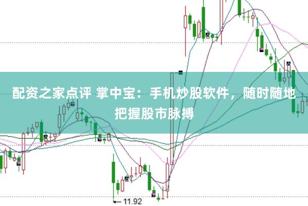 配资之家点评 掌中宝：手机炒股软件，随时随地把握股市脉搏