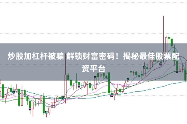炒股加杠杆被骗 解锁财富密码！揭秘最佳股票配资平台