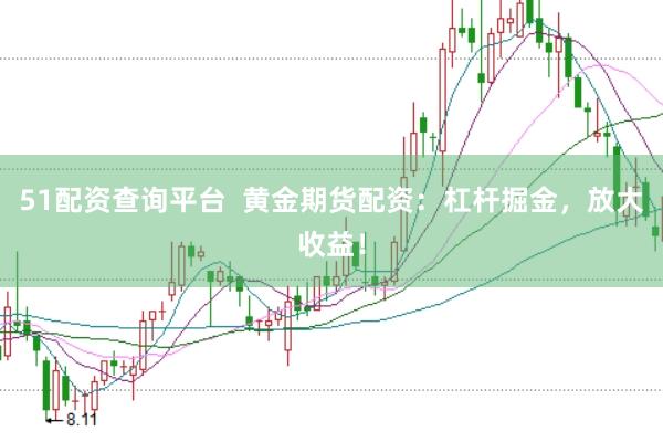 51配资查询平台  黄金期货配资：杠杆掘金，放大收益！