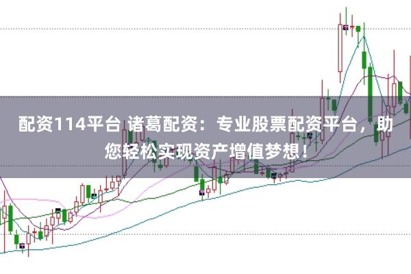 配资114平台 诸葛配资：专业股票配资平台，助您轻松实现资产增值梦想！