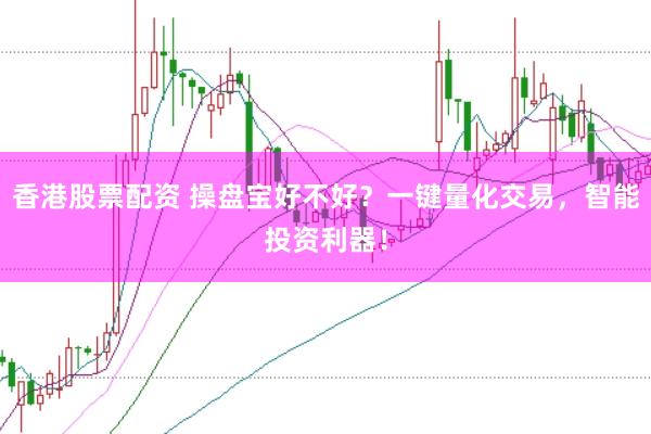 香港股票配资 操盘宝好不好？一键量化交易，智能投资利器！