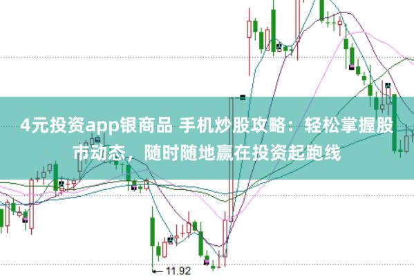 4元投资app银商品 手机炒股攻略：轻松掌握股市动态，随时随地赢在投资起跑线