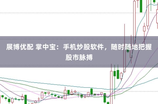 展博优配 掌中宝：手机炒股软件，随时随地把握股市脉搏