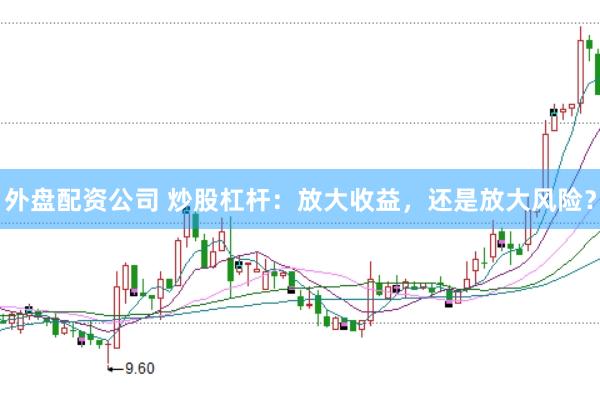 外盘配资公司 炒股杠杆：放大收益，还是放大风险？