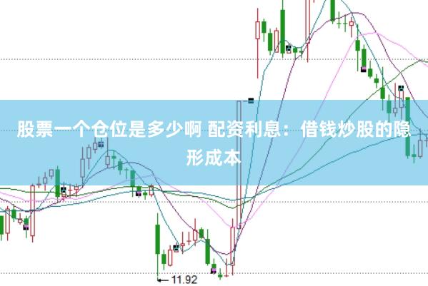 股票一个仓位是多少啊 配资利息：借钱炒股的隐形成本
