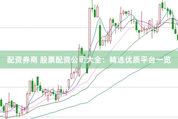 配资券商 股票配资公司大全：精选优质平台一览