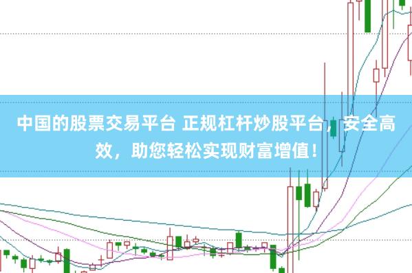 中国的股票交易平台 正规杠杆炒股平台，安全高效，助您轻松实现财富增值！