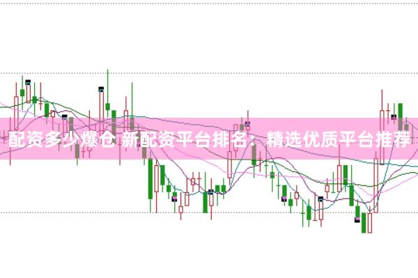 配资多少爆仓 新配资平台排名：精选优质平台推荐
