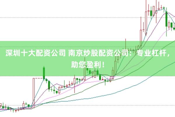 深圳十大配资公司 南京炒股配资公司：专业杠杆，助您盈利！