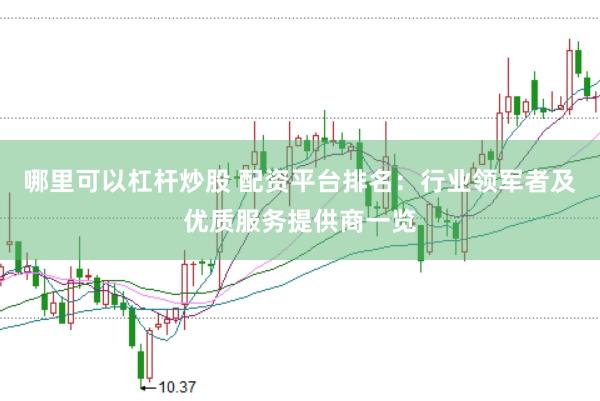 哪里可以杠杆炒股 配资平台排名：行业领军者及优质服务提供商一览