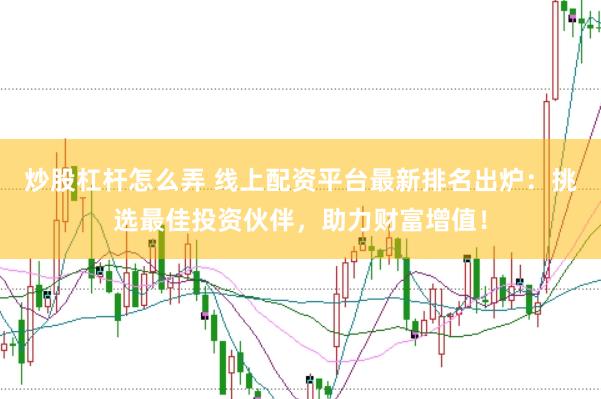 炒股杠杆怎么弄 线上配资平台最新排名出炉：挑选最佳投资伙伴，助力财富增值！