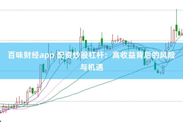 百味财经app 配资炒股杠杆：高收益背后的风险与机遇