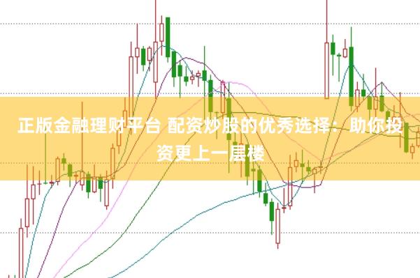 正版金融理财平台 配资炒股的优秀选择：助你投资更上一层楼