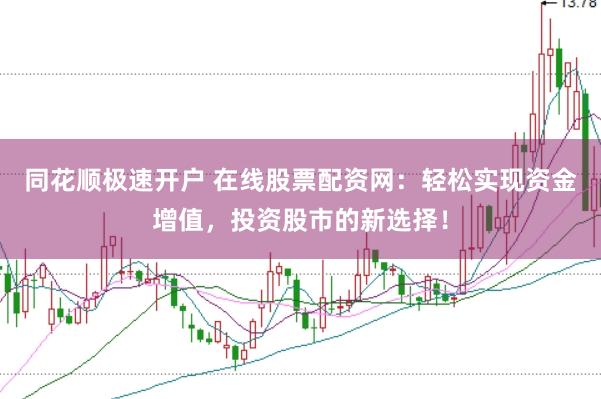 同花顺极速开户 在线股票配资网：轻松实现资金增值，投资股市的新选择！