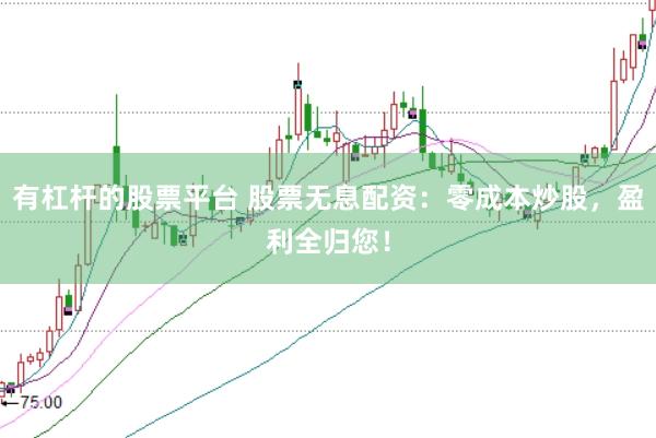 有杠杆的股票平台 股票无息配资：零成本炒股，盈利全归您！