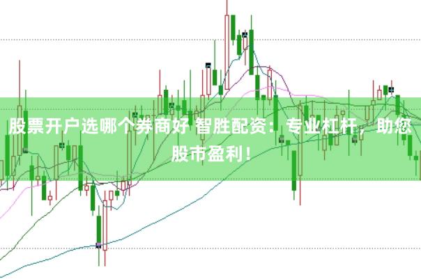 股票开户选哪个券商好 智胜配资：专业杠杆，助您股市盈利！