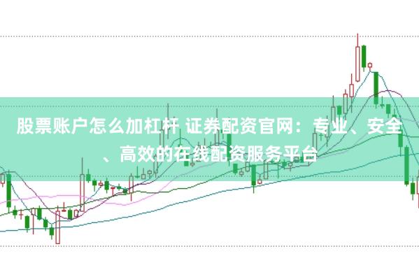 股票账户怎么加杠杆 证券配资官网：专业、安全、高效的在线配资服务平台