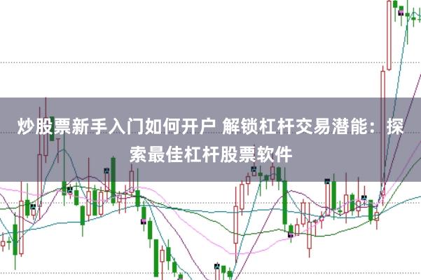 炒股票新手入门如何开户 解锁杠杆交易潜能：探索最佳杠杆股票软件