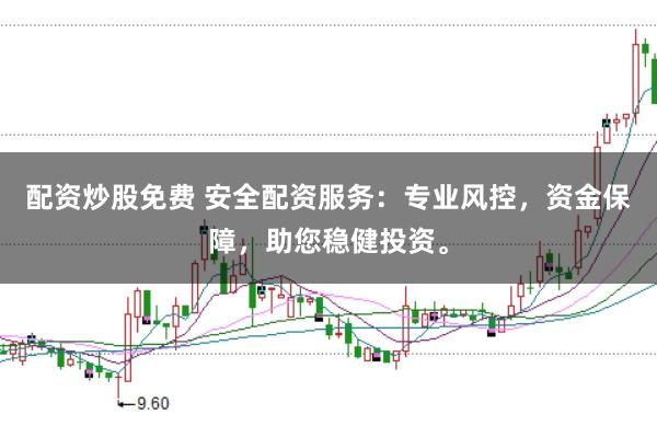 配资炒股免费 安全配资服务：专业风控，资金保障，助您稳健投资。