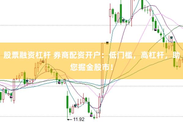股票融资杠杆 券商配资开户：低门槛，高杠杆，助您掘金股市！