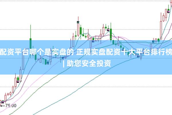 配资平台哪个是实盘的 正规实盘配资十大平台排行榜 | 助您安全投资