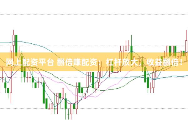 网上配资平台 翻倍赚配资：杠杆放大，收益翻倍！
