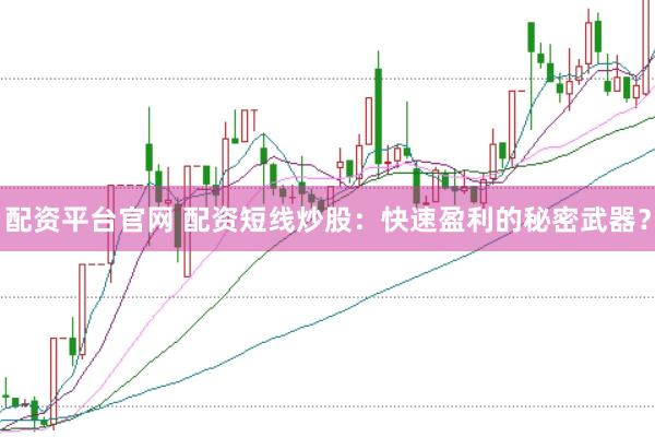 配资平台官网 配资短线炒股：快速盈利的秘密武器？