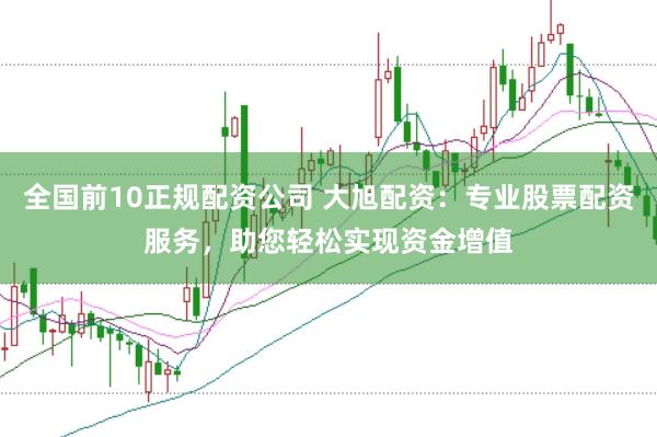 全国前10正规配资公司 大旭配资：专业股票配资服务，助您轻松实现资金增值