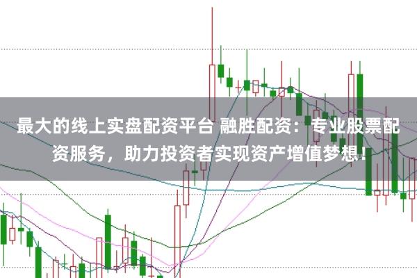 最大的线上实盘配资平台 融胜配资：专业股票配资服务，助力投资者实现资产增值梦想！