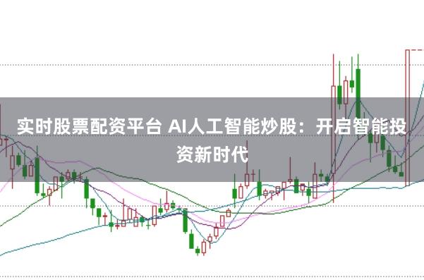实时股票配资平台 AI人工智能炒股：开启智能投资新时代