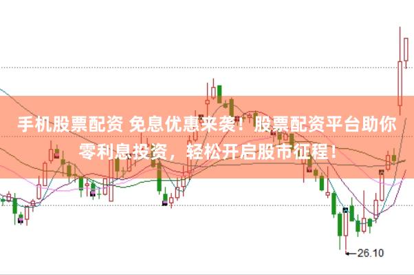 手机股票配资 免息优惠来袭！股票配资平台助你零利息投资，轻松开启股市征程！