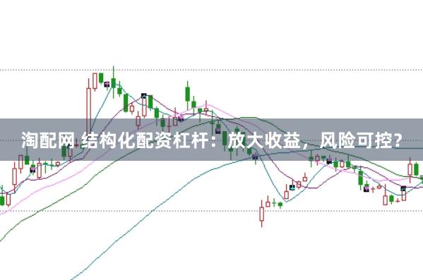 淘配网 结构化配资杠杆：放大收益，风险可控？