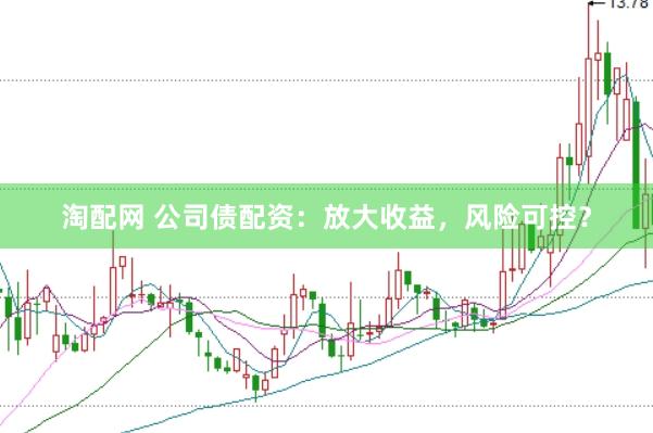 淘配网 公司债配资：放大收益，风险可控？