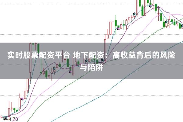 实时股票配资平台 地下配资：高收益背后的风险与陷阱