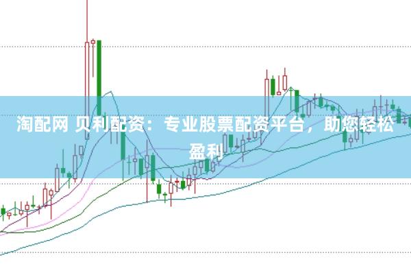 淘配网 贝利配资：专业股票配资平台，助您轻松盈利