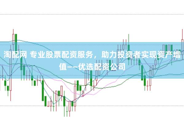 淘配网 专业股票配资服务，助力投资者实现资产增值——优选配资公司