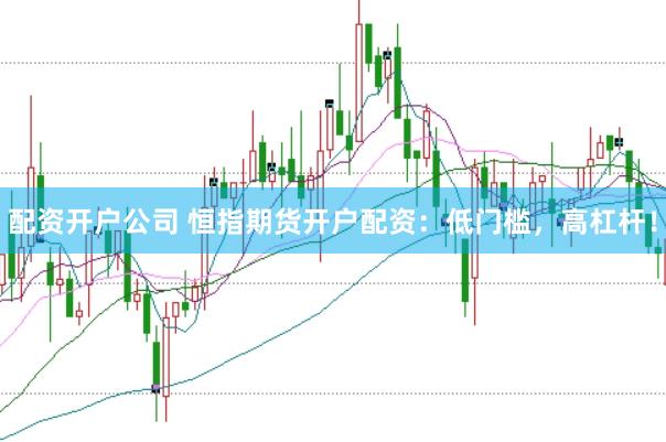 配资开户公司 恒指期货开户配资：低门槛，高杠杆！