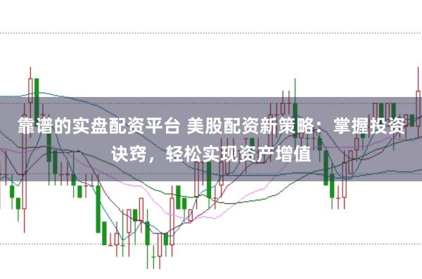 靠谱的实盘配资平台 美股配资新策略：掌握投资诀窍，轻松实现资产增值