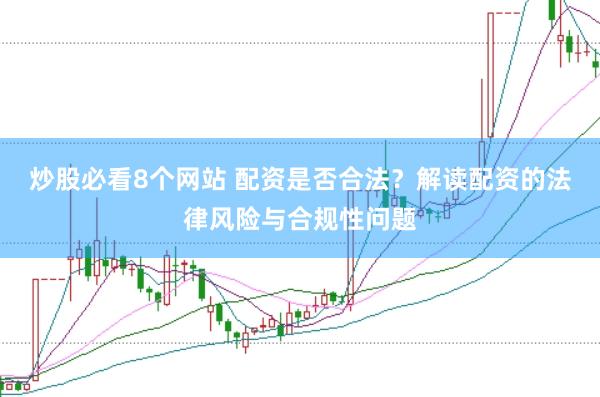 炒股必看8个网站 配资是否合法？解读配资的法律风险与合规性问题
