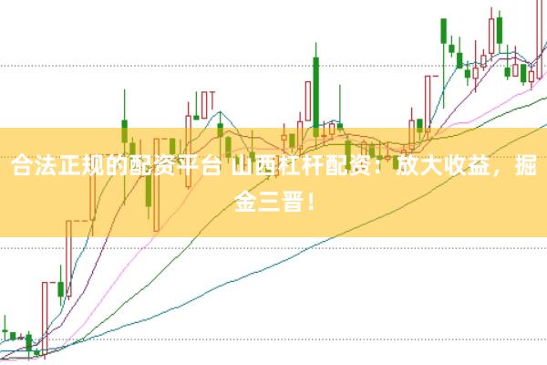 合法正规的配资平台 山西杠杆配资：放大收益，掘金三晋！