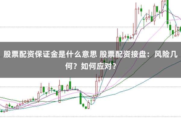 股票配资保证金是什么意思 股票配资接盘：风险几何？如何应对？