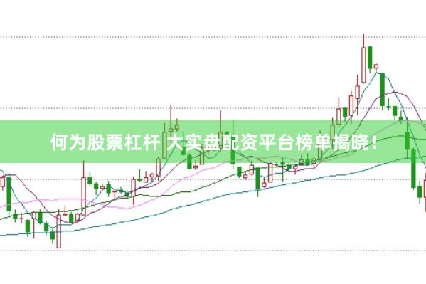 何为股票杠杆 大实盘配资平台榜单揭晓！