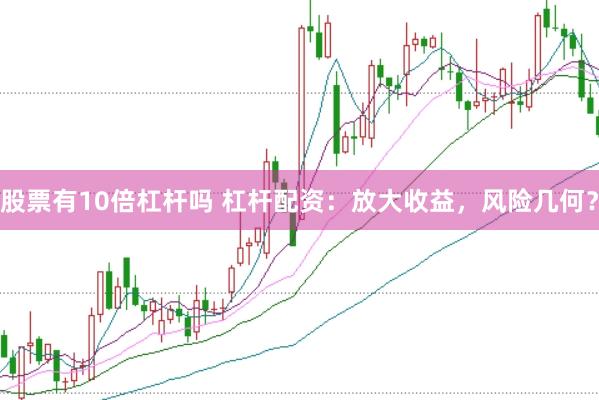 股票有10倍杠杆吗 杠杆配资：放大收益，风险几何？