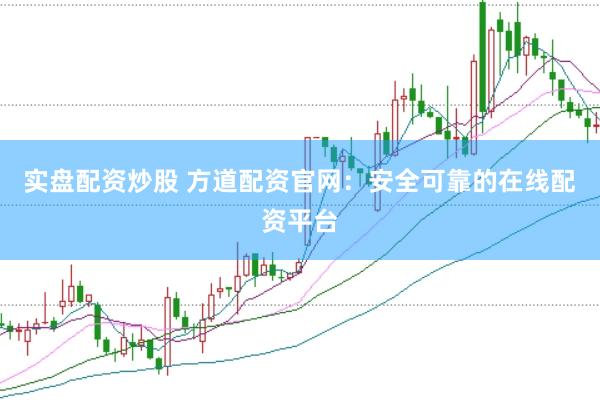 实盘配资炒股 方道配资官网：安全可靠的在线配资平台