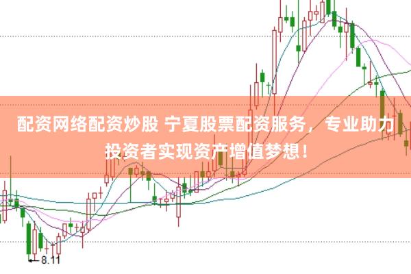 配资网络配资炒股 宁夏股票配资服务，专业助力投资者实现资产增值梦想！