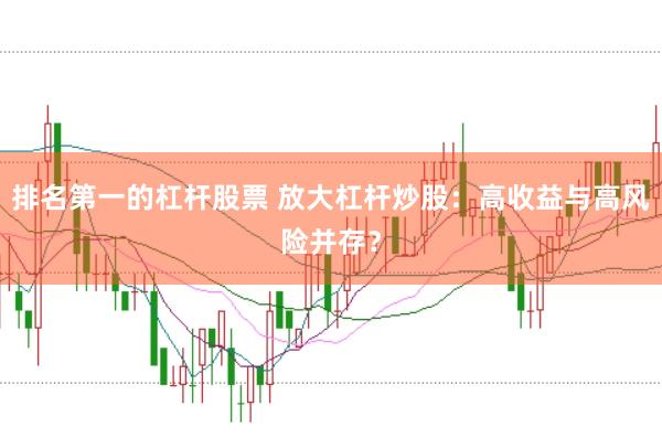 排名第一的杠杆股票 放大杠杆炒股：高收益与高风险并存？