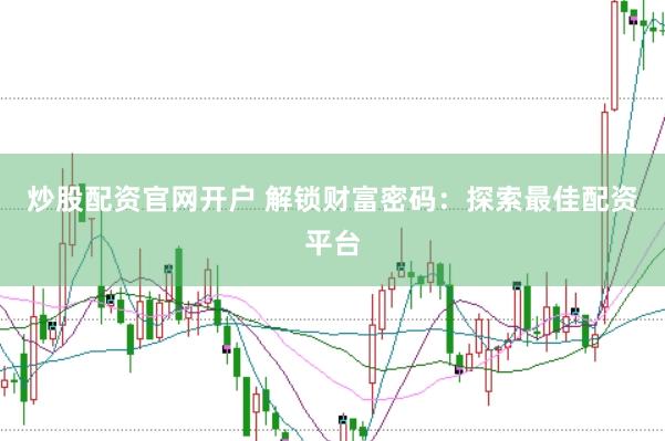 炒股配资官网开户 解锁财富密码：探索最佳配资平台