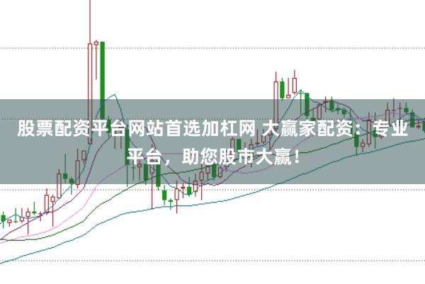 股票配资平台网站首选加杠网 大赢家配资：专业平台，助您股市大赢！