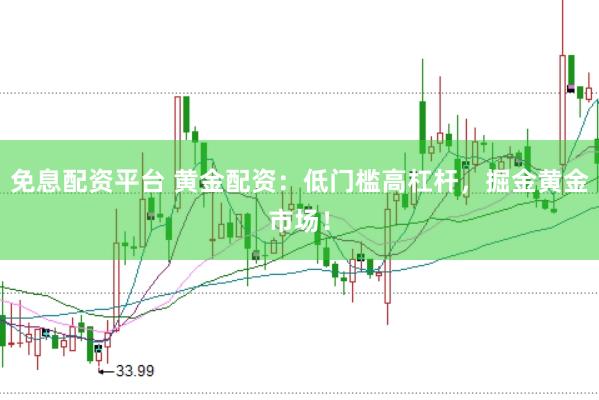 免息配资平台 黄金配资：低门槛高杠杆，掘金黄金市场！